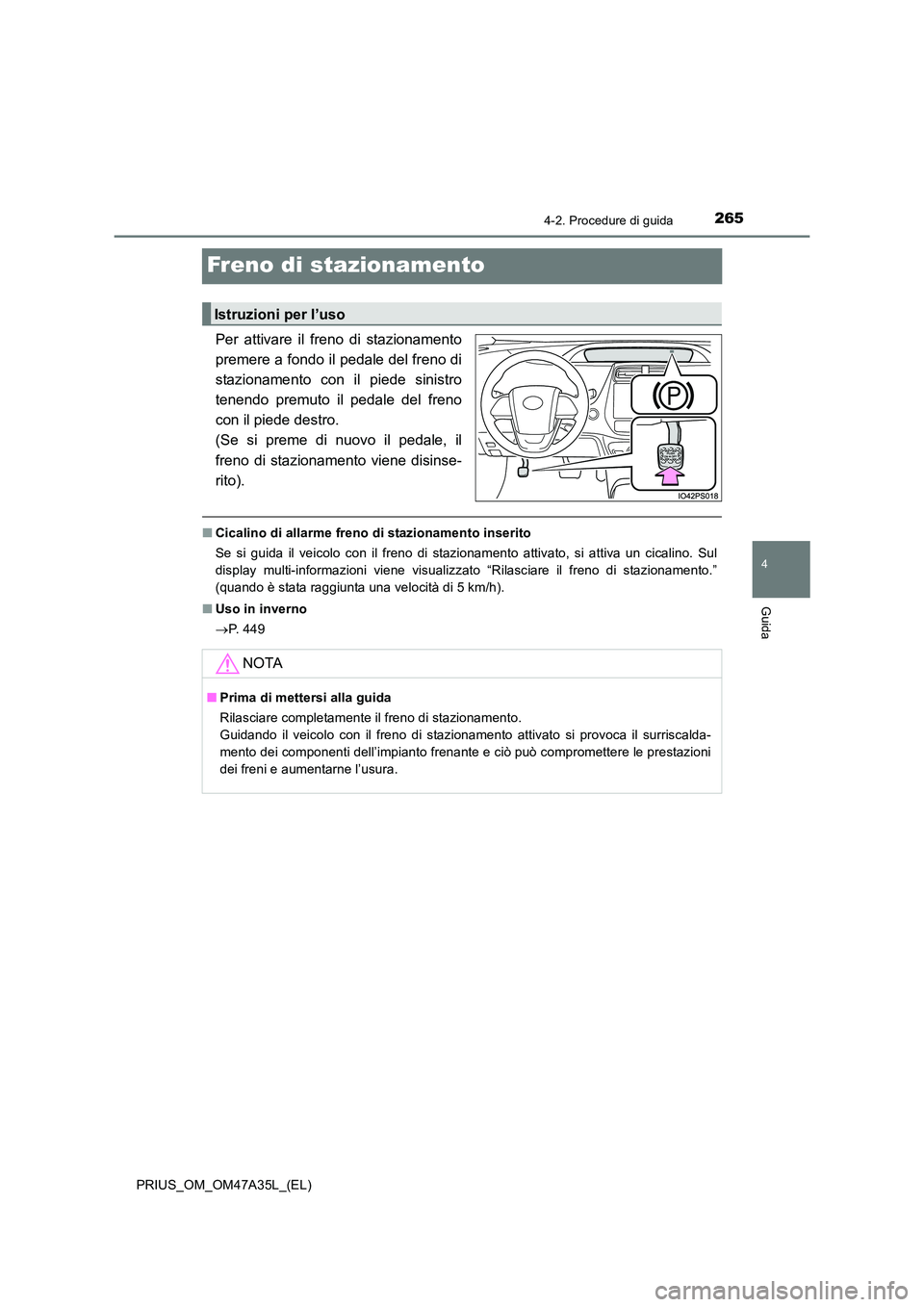 TOYOTA PRIUS 2016  Manuale duso (in Italian) 265
4
4-2. Procedure di guida
Guida
PRIUS_OM_OM47A35L_(EL)
Freno di stazionamento
Per attivare il freno di stazionamento
premere a fondo il pedale del freno di
stazionamento con il piede sinistro
tene