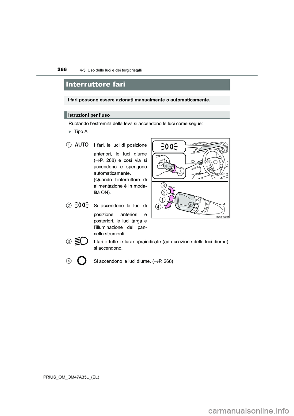 TOYOTA PRIUS 2016  Manuale duso (in Italian) 2664-3. Uso delle luci e dei tergicristalli
PRIUS_OM_OM47A35L_(EL)
Interruttore fari
Ruotando l’estremità della leva si accendono le luci come segue:
�XTipo AI fari, le luci di posizione
anteriori,
