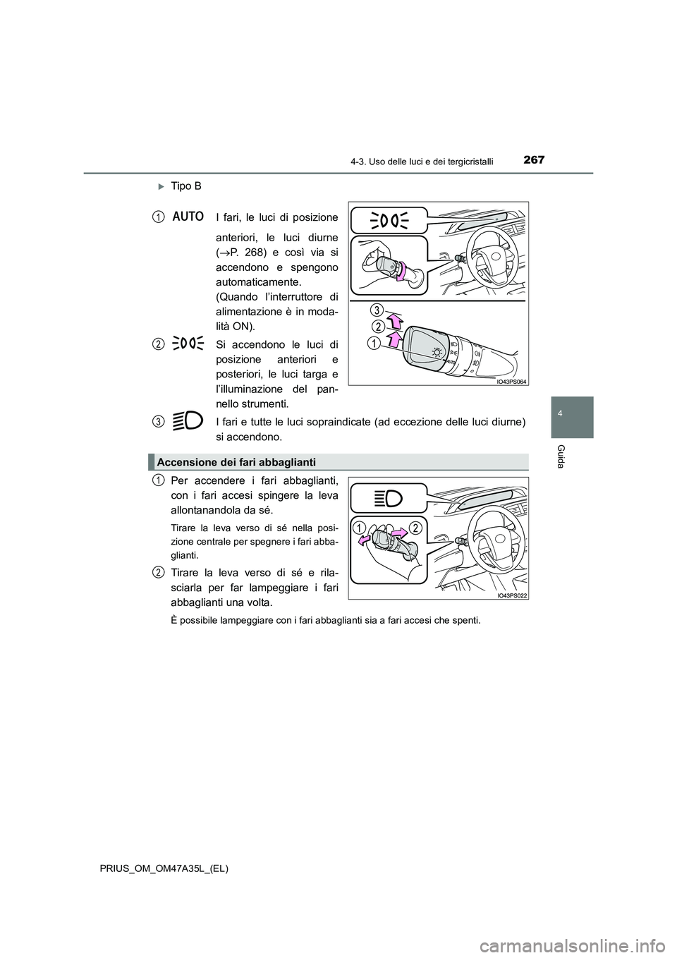 TOYOTA PRIUS 2016  Manuale duso (in Italian) 2674-3. Uso delle luci e dei tergicristalli
4
Guida
PRIUS_OM_OM47A35L_(EL)
�XTipo BI fari, le luci di posizione
anteriori, le luci diurne
(→ P. 268) e così via si
accendono e spengono
automaticamen