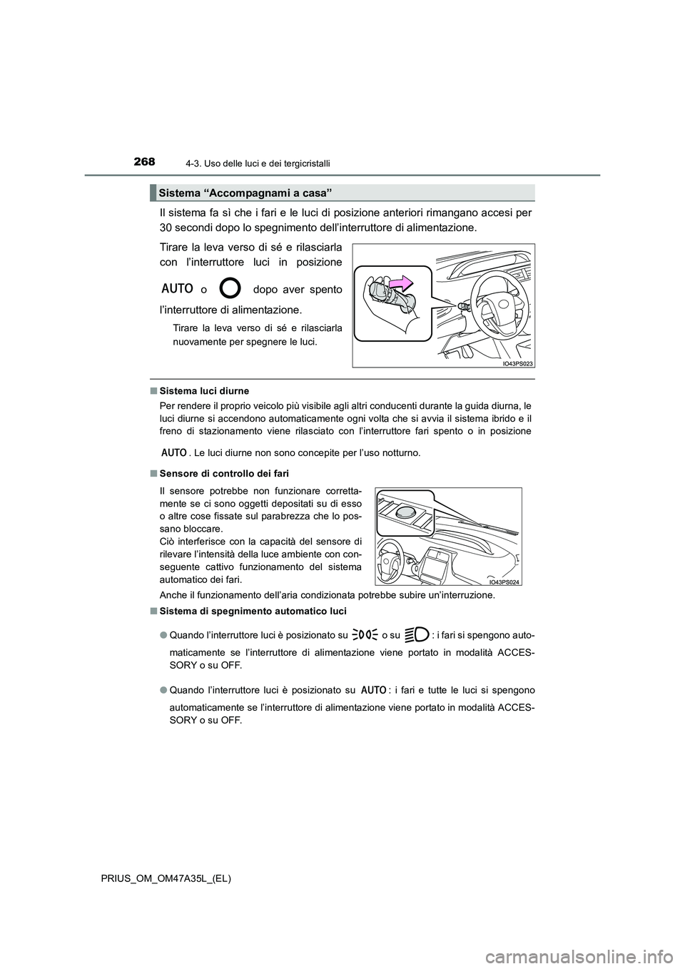 TOYOTA PRIUS 2016  Manuale duso (in Italian) 2684-3. Uso delle luci e dei tergicristalli
PRIUS_OM_OM47A35L_(EL)
Il sistema fa sì che i fari e le luci di posizione anteriori rimangano accesi per
30 secondi dopo lo spegnimento dell’interruttore