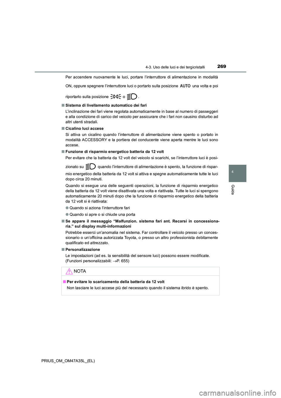 TOYOTA PRIUS 2016  Manuale duso (in Italian) 2694-3. Uso delle luci e dei tergicristalli
4
Guida
PRIUS_OM_OM47A35L_(EL)Per accendere nuovamente le luci, portare l’interruttore di alimentazione in modalità
ON, oppure spegnere l’interruttore 