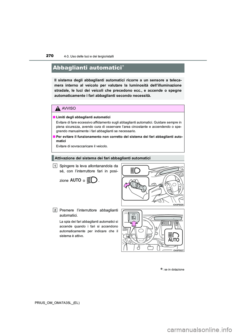 TOYOTA PRIUS 2016  Manuale duso (in Italian) 2704-3. Uso delle luci e dei tergicristalli
PRIUS_OM_OM47A35L_(EL)
Abbaglianti automatici∗
Spingere la leva allontanandola da
sé, con l’interruttore fari in posi-
zione  o .
Premere l’interrutt