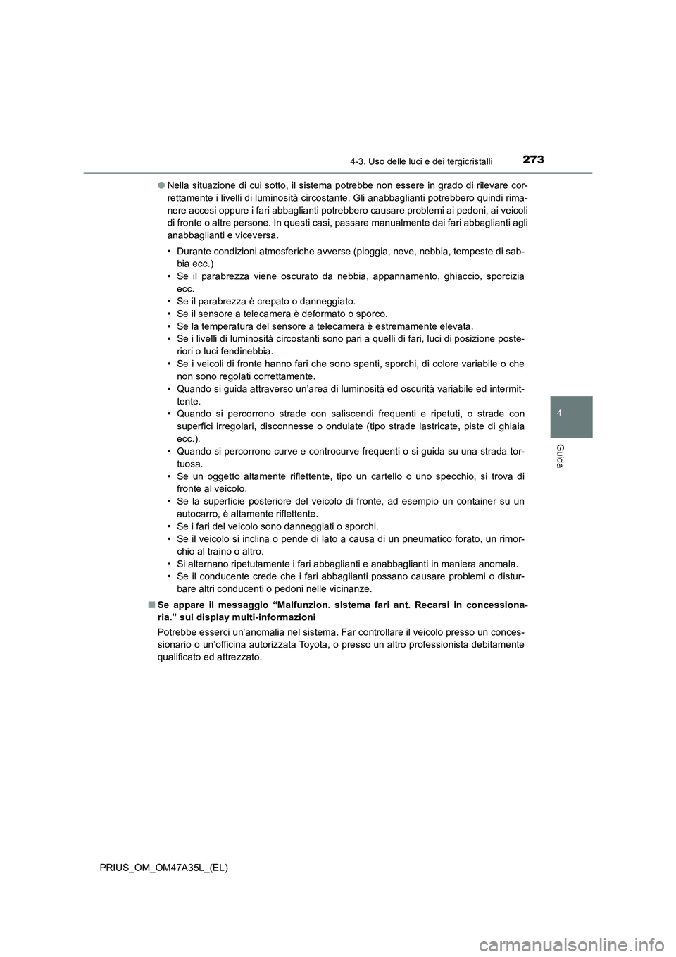 TOYOTA PRIUS 2016  Manuale duso (in Italian) 2734-3. Uso delle luci e dei tergicristalli
4
Guida
PRIUS_OM_OM47A35L_(EL)●
Nella situazione di cui sotto, il sistema potrebbe non essere in grado di rilevare cor-
rettamente i livelli di luminosit