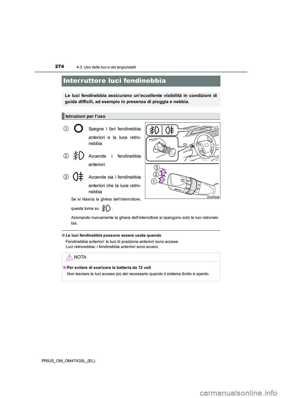 TOYOTA PRIUS 2016  Manuale duso (in Italian) 2744-3. Uso delle luci e dei tergicristalli
PRIUS_OM_OM47A35L_(EL)
Interruttore luci fendinebbia
Spegne i fari fendinebbia
anteriori e la luce retro-
nebbia
Accende i fendinebbia
anteriori
Accende sia