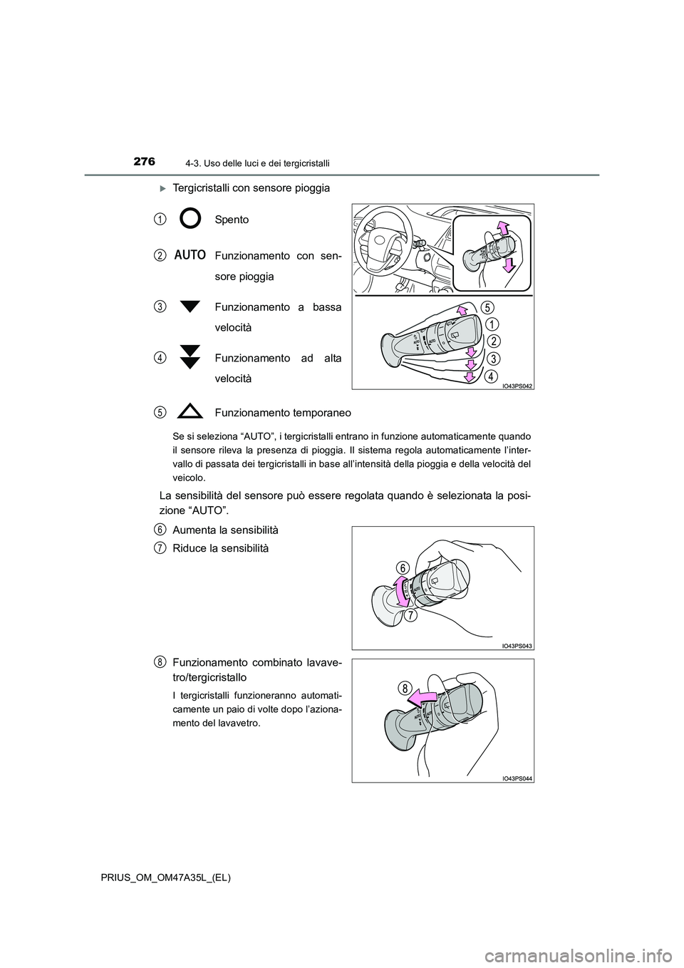 TOYOTA PRIUS 2016  Manuale duso (in Italian) 2764-3. Uso delle luci e dei tergicristalli
PRIUS_OM_OM47A35L_(EL)
�XTergicristalli con sensore pioggiaSpento
Funzionamento con sen-
sore pioggia
Funzionamento a bassa
velocità
Funzionamento ad alta
