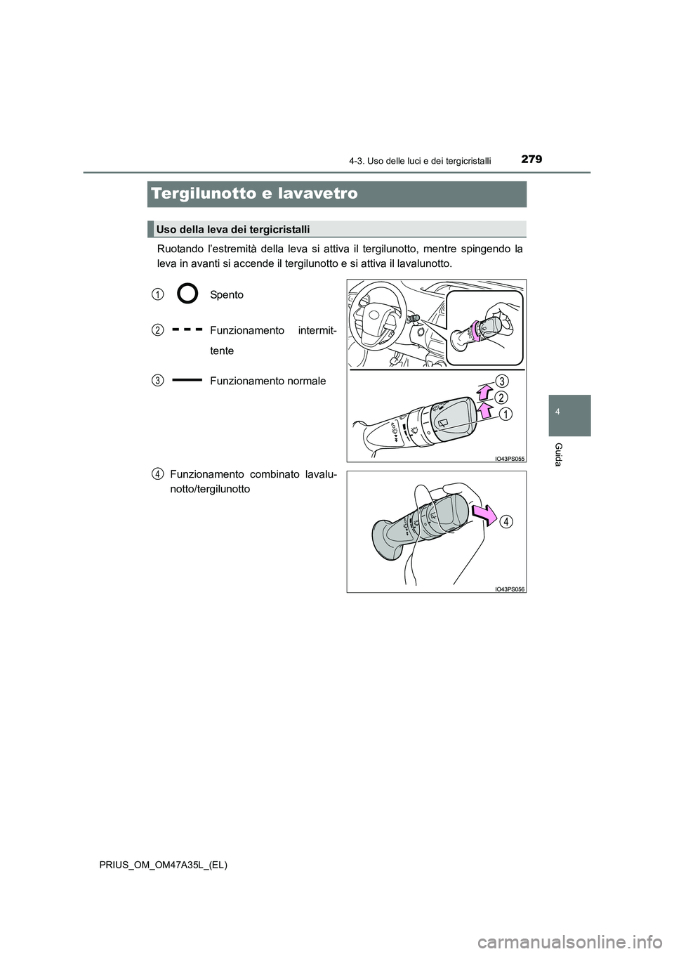 TOYOTA PRIUS 2016  Manuale duso (in Italian) 279
4
4-3. Uso delle luci e dei tergicristalli
Guida
PRIUS_OM_OM47A35L_(EL)
Tergilunotto e lavavetro
Ruotando l’estremità della leva si attiva il tergilunotto, mentre spingendo la
leva in avanti si