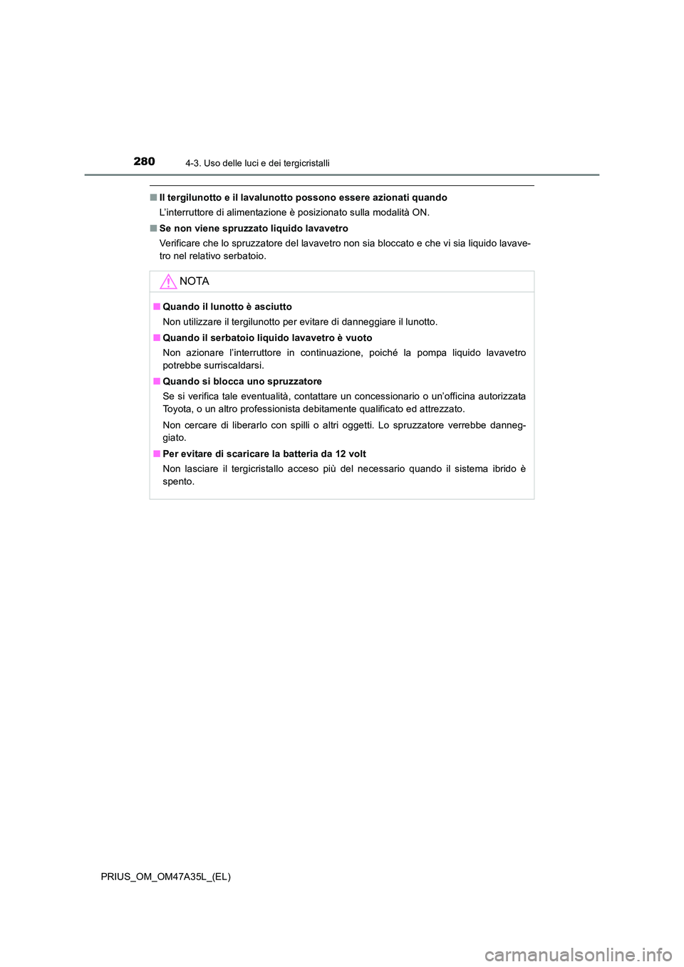 TOYOTA PRIUS 2016  Manuale duso (in Italian) 2804-3. Uso delle luci e dei tergicristalli
PRIUS_OM_OM47A35L_(EL)
■Il tergilunotto e il lavalunotto possono essere azionati quando
L’interruttore di alimentazione è posizionato sulla modalità O