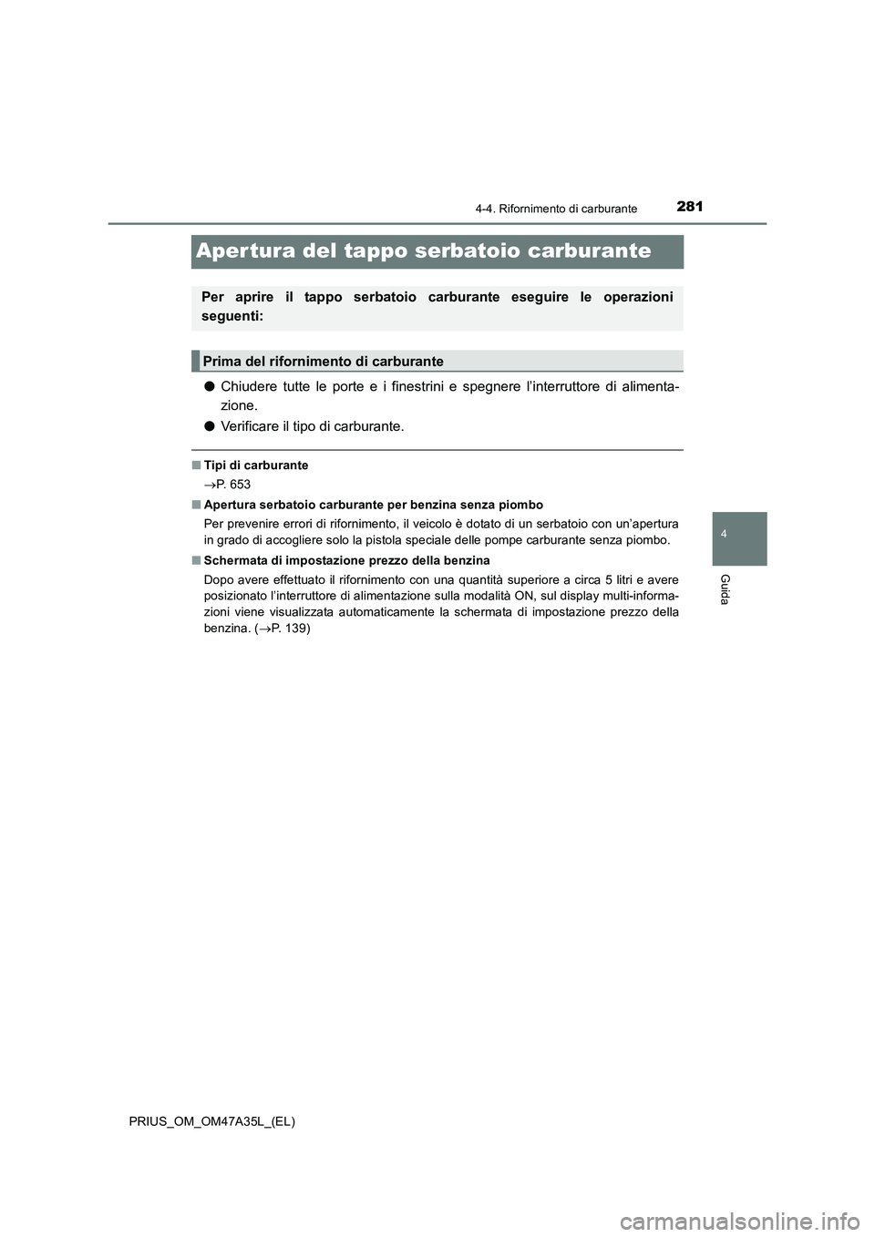 TOYOTA PRIUS 2016  Manuale duso (in Italian) 281
4
4-4. Rifornimento di carburante
Guida
PRIUS_OM_OM47A35L_(EL)
Aper tura del tappo serbatoio carburante
●Chiudere tutte le porte e i finestrini e spegnere l’interruttore di alimenta-
zione.
