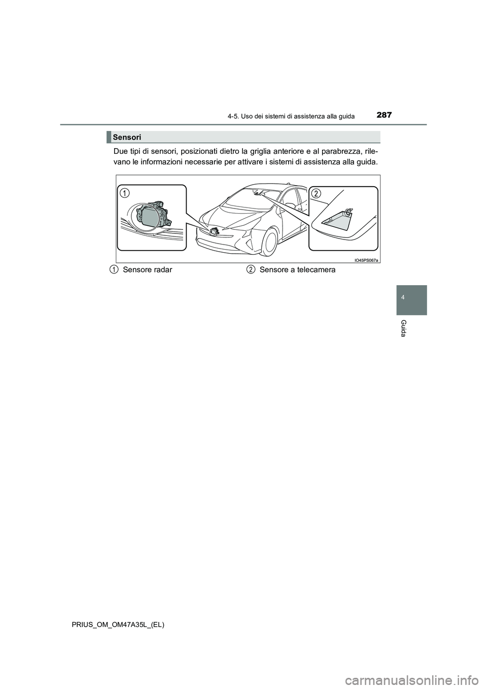 TOYOTA PRIUS 2016  Manuale duso (in Italian) 2874-5. Uso dei sistemi di assistenza alla guida
4
Guida
PRIUS_OM_OM47A35L_(EL)
Due tipi di sensori, posizionati dietro la griglia anteriore e al parabrezza, rile-
vano le informazioni necessarie per 