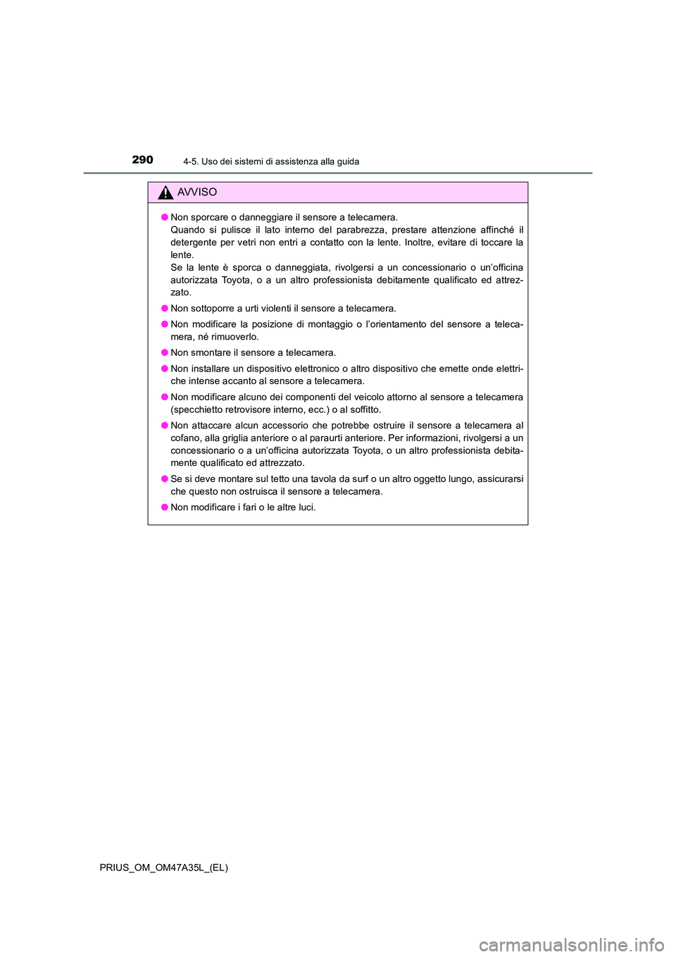 TOYOTA PRIUS 2016  Manuale duso (in Italian) 2904-5. Uso dei sistemi di assistenza alla guida
PRIUS_OM_OM47A35L_(EL)
AVVISO
●Non sporcare o danneggiare il sensore a telecamera. 
Quando si pulisce il lato interno del parabrezza, prestare attenz