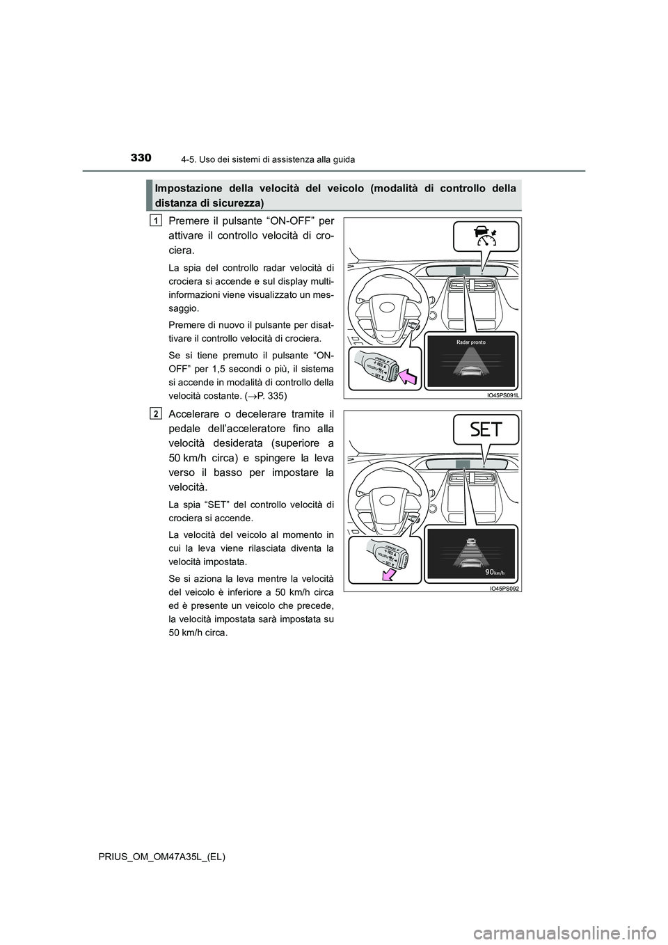 TOYOTA PRIUS 2016 Manuale duso (in Italian) 3304-5. Uso dei sistemi di assistenza alla guida
PRIUS_OM_OM47A35L_(EL)
Premere il pulsante “ON-OFF” per
attivare il controllo velocità di cro-
ciera.
La spia del controllo radar velocità di
cro TOYOTA PRIUS 2016 Manuale duso (in Italian) 3304-5. Uso dei sistemi di assistenza alla guida
PRIUS_OM_OM47A35L_(EL)
Premere il pulsante “ON-OFF” per
attivare il controllo velocità di cro-
ciera.
La spia del controllo radar velocità di
cro