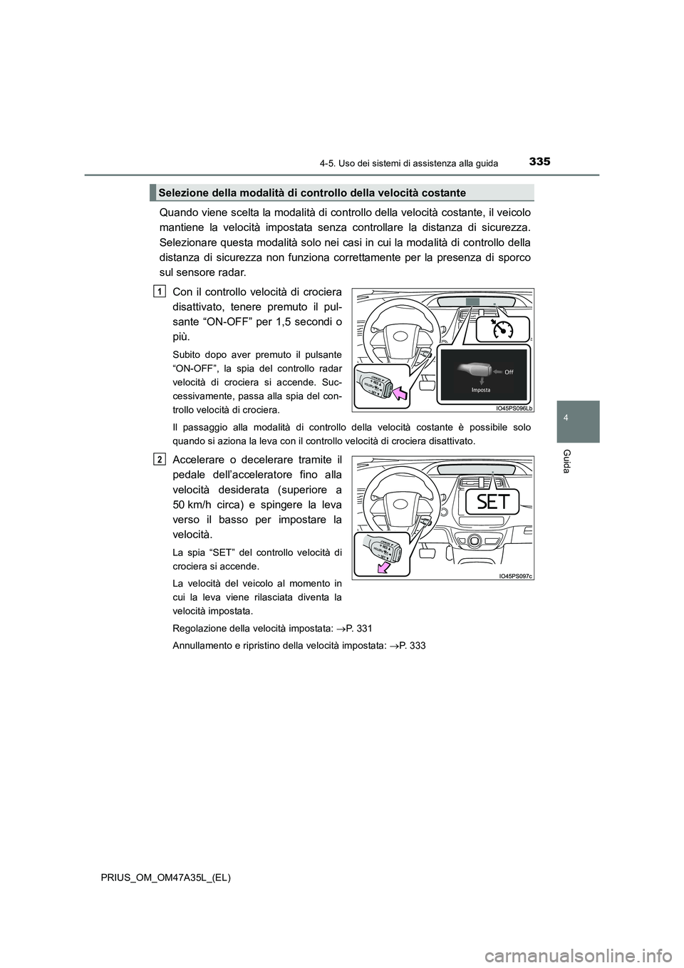 TOYOTA PRIUS 2016 Manuale duso (in Italian) 3354-5. Uso dei sistemi di assistenza alla guida
4
Guida
PRIUS_OM_OM47A35L_(EL)
Quando viene scelta la modalità di controllo della velocità costante, il veicolo
mantiene la velocità impostata senza TOYOTA PRIUS 2016 Manuale duso (in Italian) 3354-5. Uso dei sistemi di assistenza alla guida
4
Guida
PRIUS_OM_OM47A35L_(EL)
Quando viene scelta la modalità di controllo della velocità costante, il veicolo
mantiene la velocità impostata senza