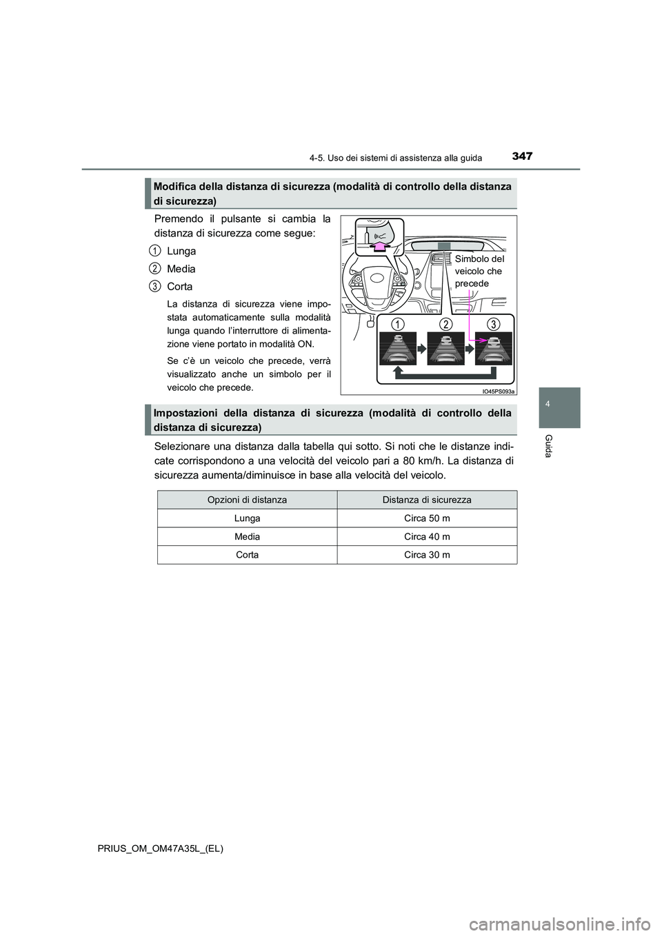 TOYOTA PRIUS 2016 Manuale duso (in Italian) 3474-5. Uso dei sistemi di assistenza alla guida
4
Guida
PRIUS_OM_OM47A35L_(EL)
Premendo il pulsante si cambia la
distanza di sicurezza come segue:Lunga
Media
Corta
La distanza di sicurezza viene impo TOYOTA PRIUS 2016 Manuale duso (in Italian) 3474-5. Uso dei sistemi di assistenza alla guida
4
Guida
PRIUS_OM_OM47A35L_(EL)
Premendo il pulsante si cambia la
distanza di sicurezza come segue:Lunga
Media
Corta
La distanza di sicurezza viene impo