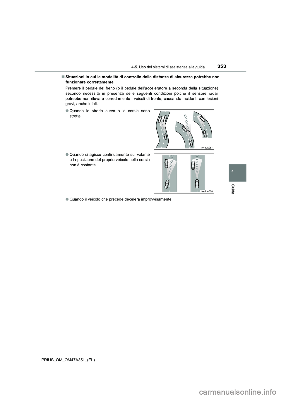 TOYOTA PRIUS 2016 Manuale duso (in Italian) 3534-5. Uso dei sistemi di assistenza alla guida
4
Guida
PRIUS_OM_OM47A35L_(EL)■
Situazioni in cui la modalità di controllo della distanza di sicurezza potrebbe non
funzionare correttamente
Premere TOYOTA PRIUS 2016 Manuale duso (in Italian) 3534-5. Uso dei sistemi di assistenza alla guida
4
Guida
PRIUS_OM_OM47A35L_(EL)■
Situazioni in cui la modalità di controllo della distanza di sicurezza potrebbe non
funzionare correttamente
Premere