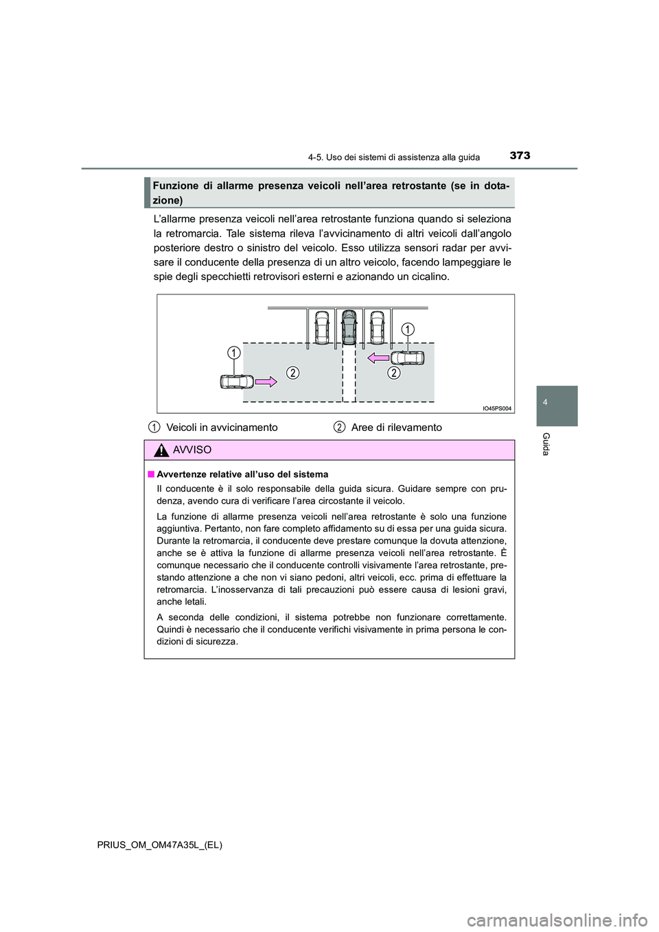 TOYOTA PRIUS 2016 Manuale duso (in Italian) 3734-5. Uso dei sistemi di assistenza alla guida
4
Guida
PRIUS_OM_OM47A35L_(EL)
L’allarme presenza veicoli nell’area retrostante funziona quando si seleziona
la retromarcia. Tale sistema rileva l TOYOTA PRIUS 2016 Manuale duso (in Italian) 3734-5. Uso dei sistemi di assistenza alla guida
4
Guida
PRIUS_OM_OM47A35L_(EL)
L’allarme presenza veicoli nell’area retrostante funziona quando si seleziona
la retromarcia. Tale sistema rileva l