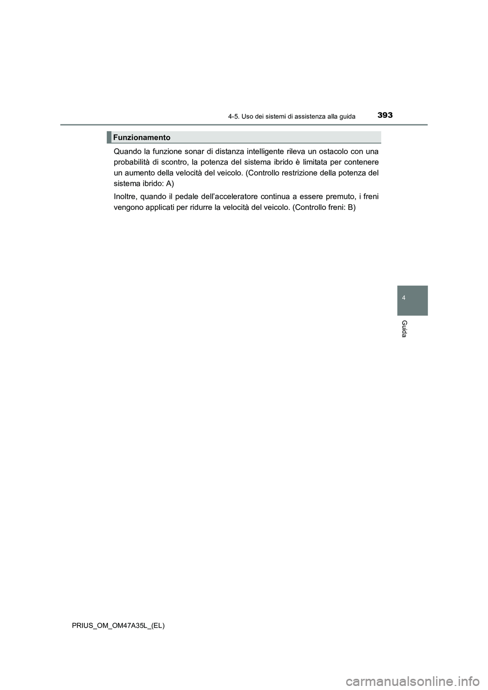 TOYOTA PRIUS 2016 Manuale duso (in Italian) 3934-5. Uso dei sistemi di assistenza alla guida
4
Guida
PRIUS_OM_OM47A35L_(EL)
Quando la funzione sonar di distanza intelligente rileva un ostacolo con una
probabilità di scontro, la potenza del sis TOYOTA PRIUS 2016 Manuale duso (in Italian) 3934-5. Uso dei sistemi di assistenza alla guida
4
Guida
PRIUS_OM_OM47A35L_(EL)
Quando la funzione sonar di distanza intelligente rileva un ostacolo con una
probabilità di scontro, la potenza del sis