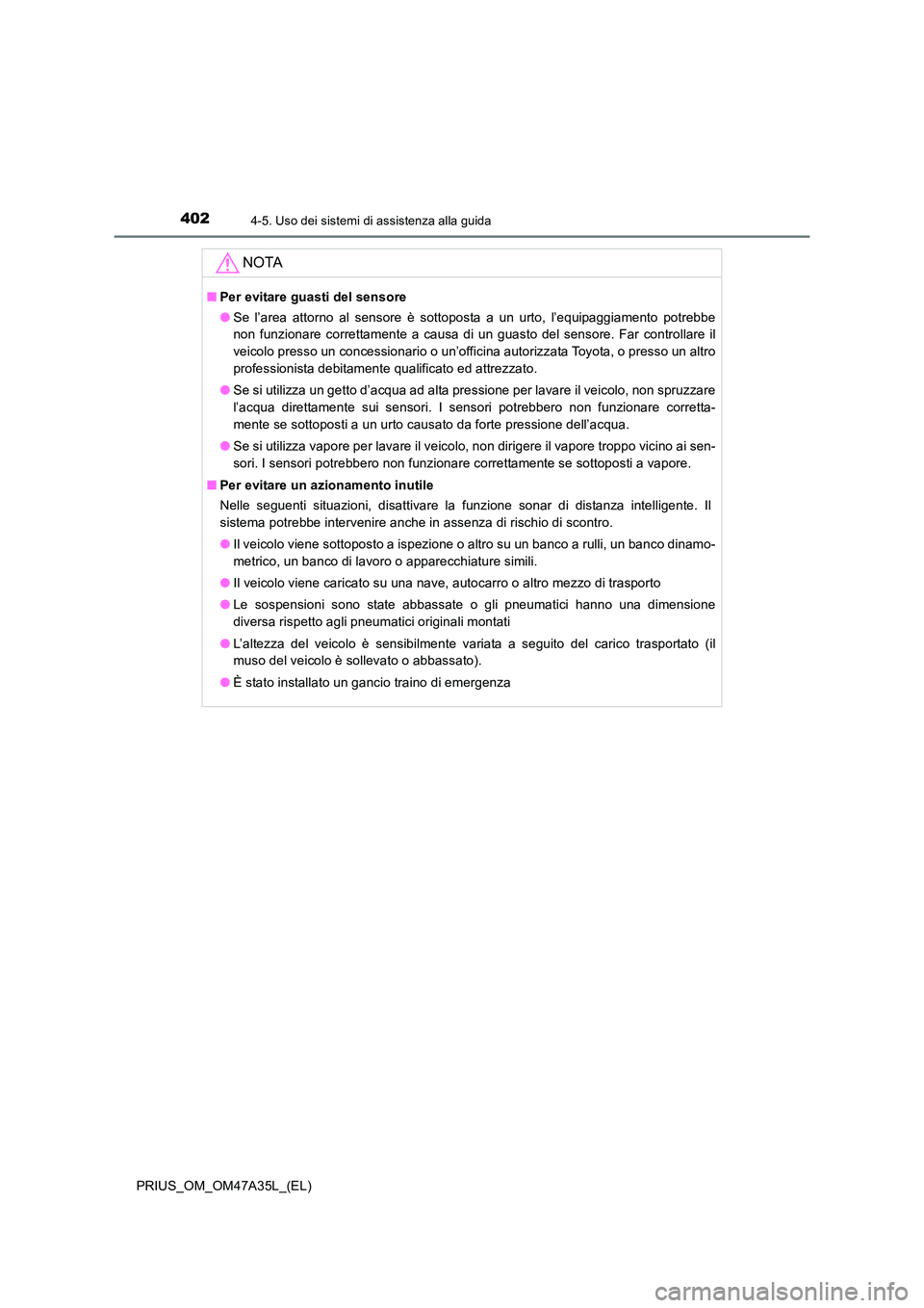 TOYOTA PRIUS 2016  Manuale duso (in Italian) 4024-5. Uso dei sistemi di assistenza alla guida
PRIUS_OM_OM47A35L_(EL)
NOTA
■Per evitare guasti del sensore
●Se l’area attorno al sensore è sottoposta a un urto, l’equipaggiamento potrebbe
n