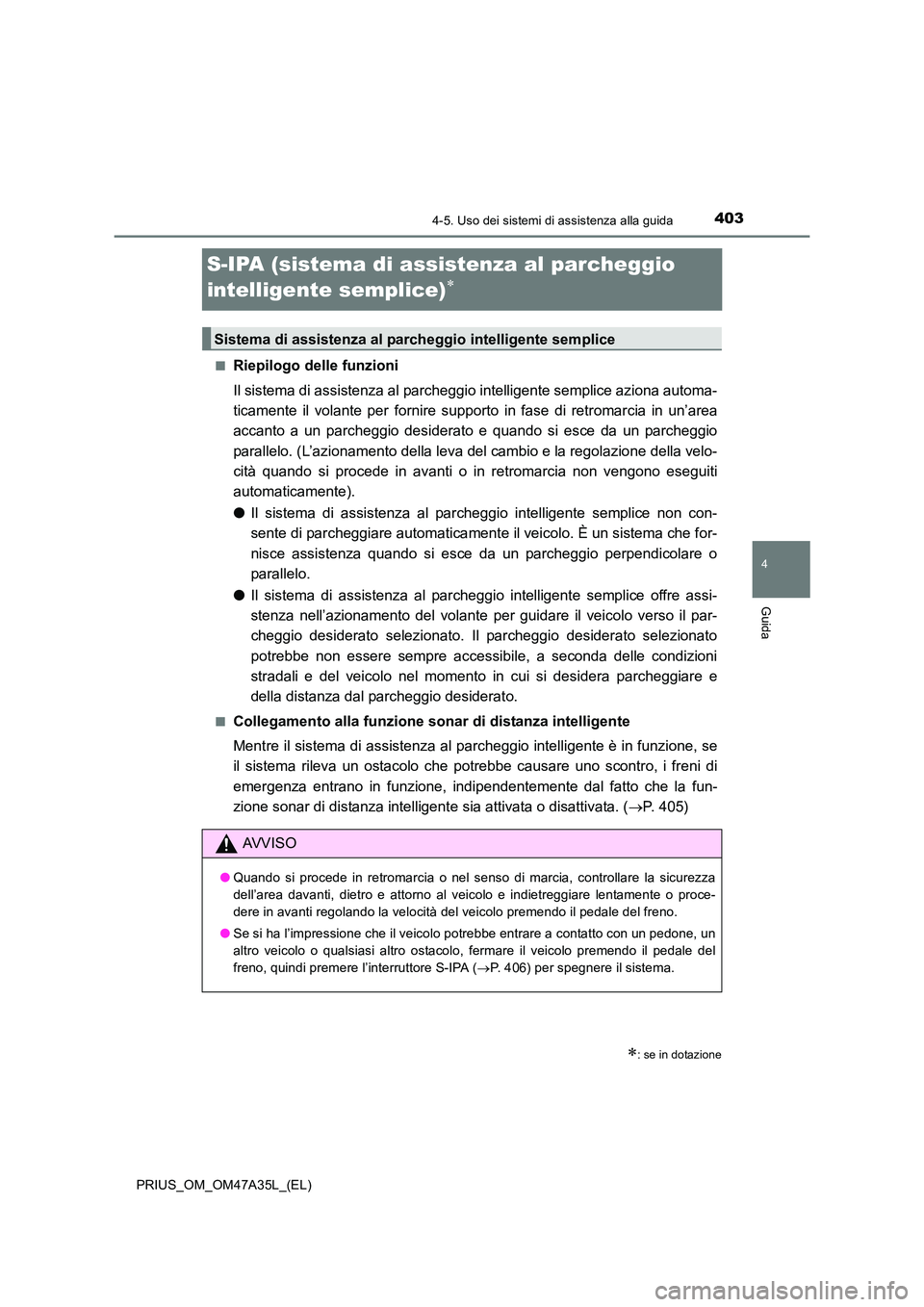 TOYOTA PRIUS 2016  Manuale duso (in Italian) 403
4
4-5. Uso dei sistemi di assistenza alla guida
Guida
PRIUS_OM_OM47A35L_(EL)
S-IPA (sistema di assistenza al parcheggio 
intelligente semplice)
∗
■Riepilogo delle funzioni
Il sistema di assist