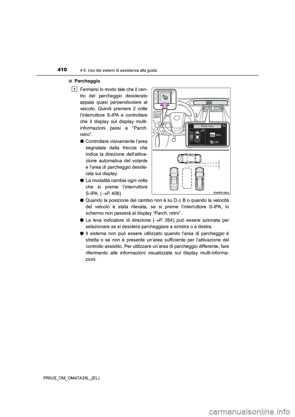 TOYOTA PRIUS 2016  Manuale duso (in Italian) 4104-5. Uso dei sistemi di assistenza alla guida
PRIUS_OM_OM47A35L_(EL)■
Parcheggio
Fermarsi in modo tale che il cen-
tro del parcheggio desiderato
appaia quasi perpendicolare al
veicolo. Quindi pre