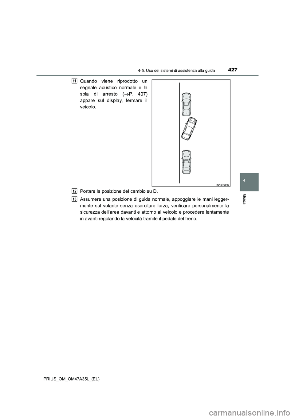 TOYOTA PRIUS 2016 Manuale duso (in Italian) 4274-5. Uso dei sistemi di assistenza alla guida
4
Guida
PRIUS_OM_OM47A35L_(EL)
Quando viene riprodotto un
segnale acustico normale e la
spia di arresto (→P. 407)
appare sul display, fermare il
veic TOYOTA PRIUS 2016 Manuale duso (in Italian) 4274-5. Uso dei sistemi di assistenza alla guida
4
Guida
PRIUS_OM_OM47A35L_(EL)
Quando viene riprodotto un
segnale acustico normale e la
spia di arresto (→P. 407)
appare sul display, fermare il
veic