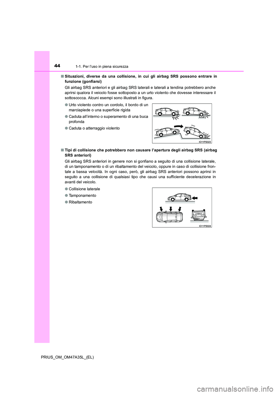 TOYOTA PRIUS 2016  Manuale duso (in Italian) 441-1. Per l’uso in piena sicurezza
PRIUS_OM_OM47A35L_(EL)■
Situazioni, diverse da una collisione,  in cui gli airbag SRS possono entrare in
funzione (gonfiarsi)
Gli airbag SRS anteriori e gli air