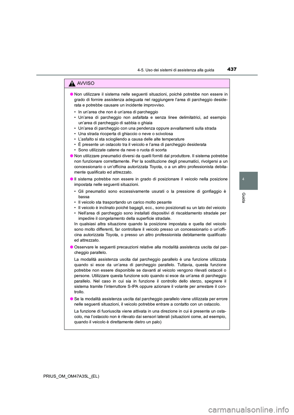 TOYOTA PRIUS 2016  Manuale duso (in Italian) 4374-5. Uso dei sistemi di assistenza alla guida
4
Guida
PRIUS_OM_OM47A35L_(EL)
AVVISO
●Non utilizzare il sistema nelle seguenti situazioni, poiché potrebbe non essere in
grado di fornire assistenz