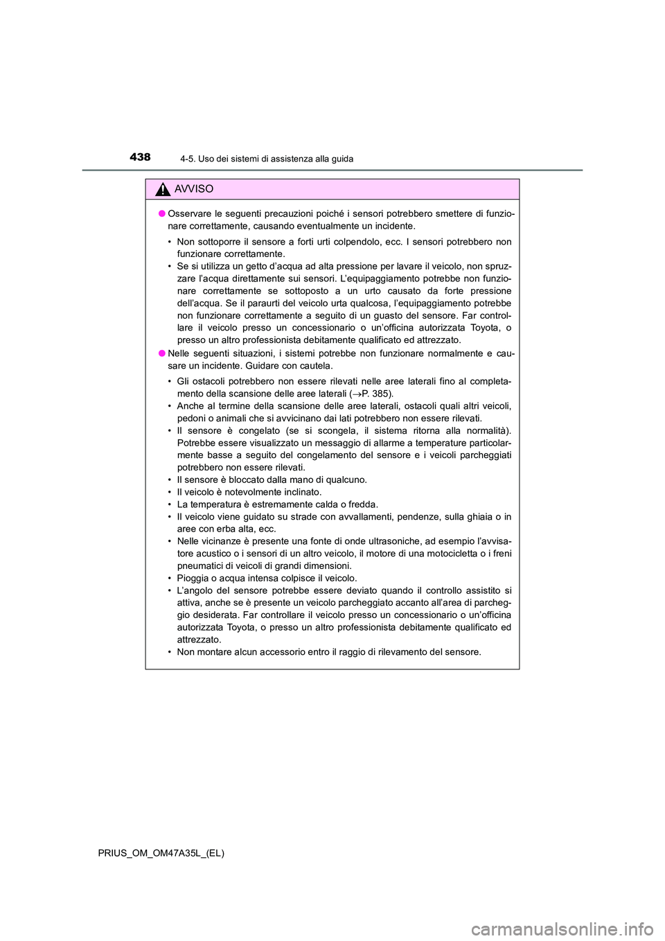 TOYOTA PRIUS 2016  Manuale duso (in Italian) 4384-5. Uso dei sistemi di assistenza alla guida
PRIUS_OM_OM47A35L_(EL)
AVVISO
●Osservare le seguenti precauzioni poiché i sensori potrebbero smettere di funzio-
nare correttamente, causando eventu