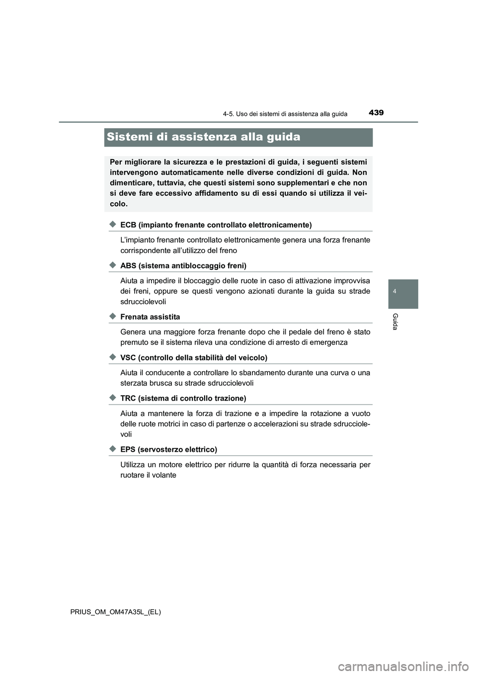 TOYOTA PRIUS 2016  Manuale duso (in Italian) 439
4
4-5. Uso dei sistemi di assistenza alla guida
Guida
PRIUS_OM_OM47A35L_(EL)
Sistemi di assistenza alla guida
◆ECB (impianto frenante controllato elettronicamente)
L’impianto frenante controll