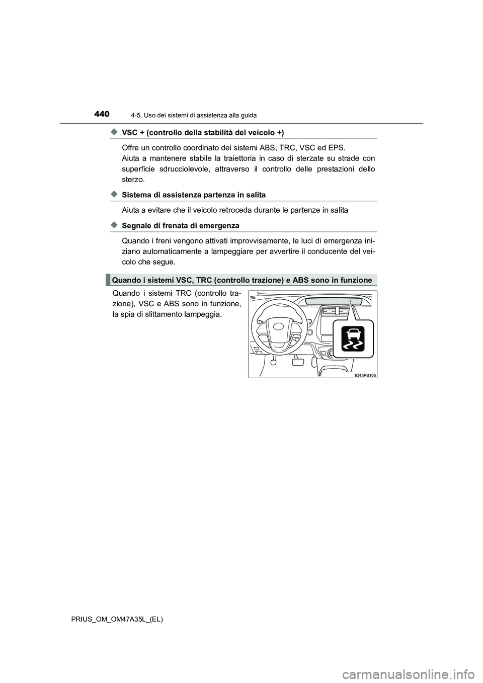 TOYOTA PRIUS 2016  Manuale duso (in Italian) 4404-5. Uso dei sistemi di assistenza alla guida
PRIUS_OM_OM47A35L_(EL)
◆VSC + (controllo della stabilità del veicolo +)
Offre un controllo coordinato dei sistemi ABS, TRC, VSC ed EPS. 
Aiuta a man