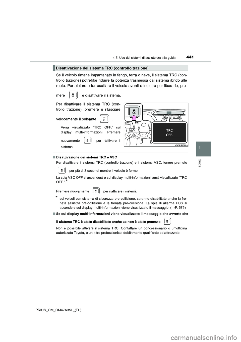 TOYOTA PRIUS 2016  Manuale duso (in Italian) 4414-5. Uso dei sistemi di assistenza alla guida
4
Guida
PRIUS_OM_OM47A35L_(EL)
Se il veicolo rimane impantanato in fango, terra o neve, il sistema TRC (con-
trollo trazione) potrebbe ridurre la poten