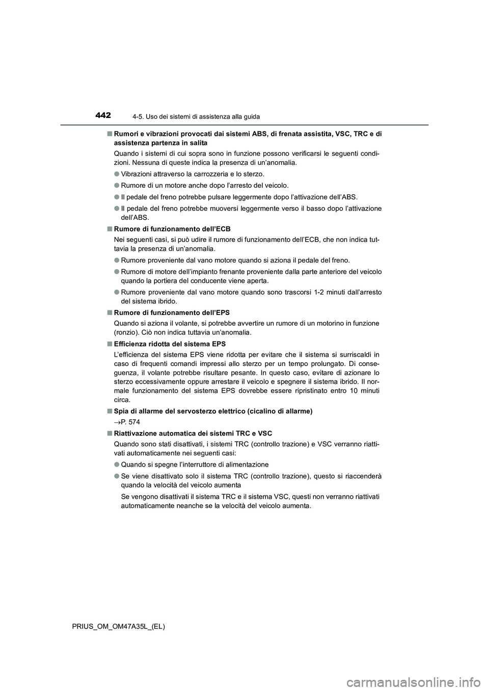 TOYOTA PRIUS 2016  Manuale duso (in Italian) 4424-5. Uso dei sistemi di assistenza alla guida
PRIUS_OM_OM47A35L_(EL)■
Rumori e vibrazioni provocati dai sistemi ABS, di frenata assistita, VSC, TRC e di
assistenza partenza in salita
Quando i sis