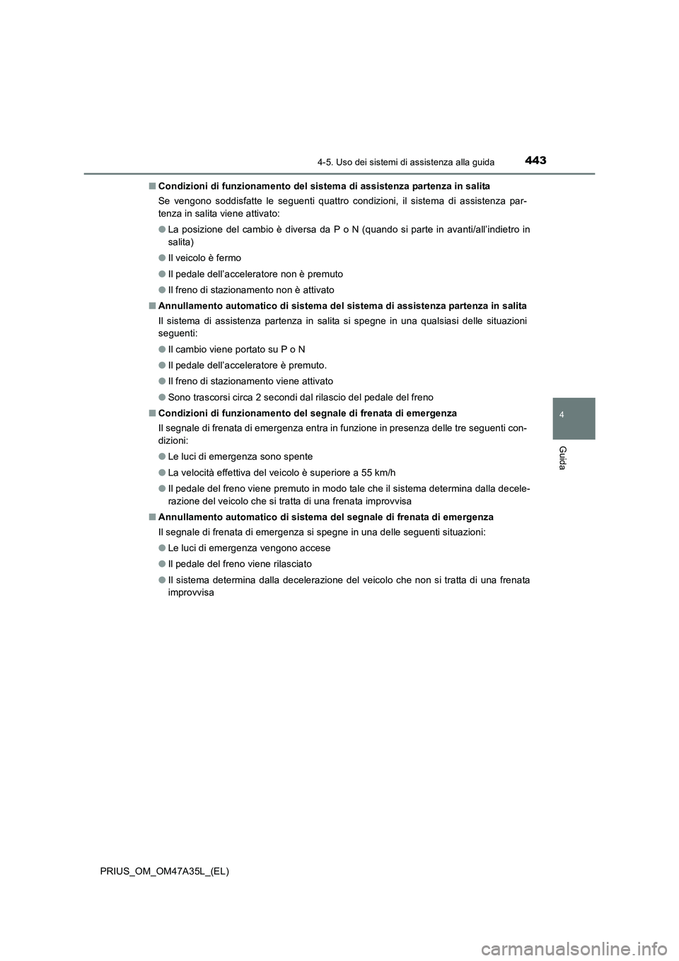 TOYOTA PRIUS 2016  Manuale duso (in Italian) 4434-5. Uso dei sistemi di assistenza alla guida
4
Guida
PRIUS_OM_OM47A35L_(EL)■
Condizioni di funzionamento del sistem a di assistenza partenza in salita
Se vengono soddisfatte le seguenti quattro 