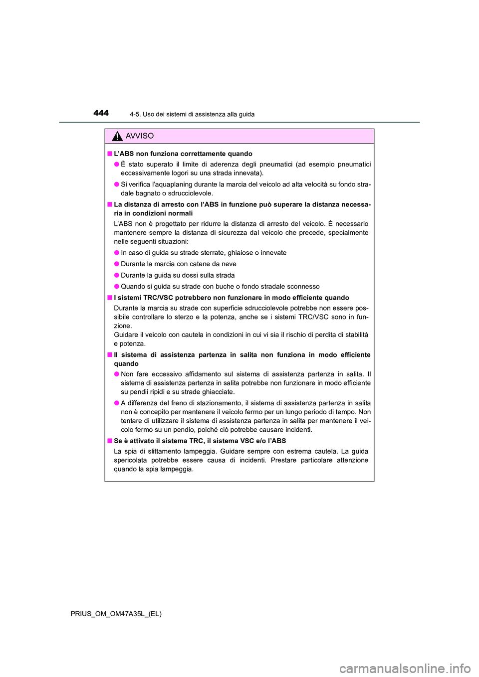 TOYOTA PRIUS 2016  Manuale duso (in Italian) 4444-5. Uso dei sistemi di assistenza alla guida
PRIUS_OM_OM47A35L_(EL)
AVVISO
■L’ABS non funziona correttamente quando
●È stato superato il limite di aderenza degli pneumatici (ad esempio pneu