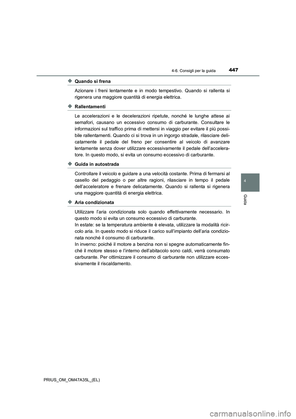 TOYOTA PRIUS 2016  Manuale duso (in Italian) 4474-6. Consigli per la guida
4
Guida
PRIUS_OM_OM47A35L_(EL)
◆Quando si frena
Azionare i freni lentamente e in modo tempestivo. Quando si rallenta si
rigenera una maggiore quantità di energia elett