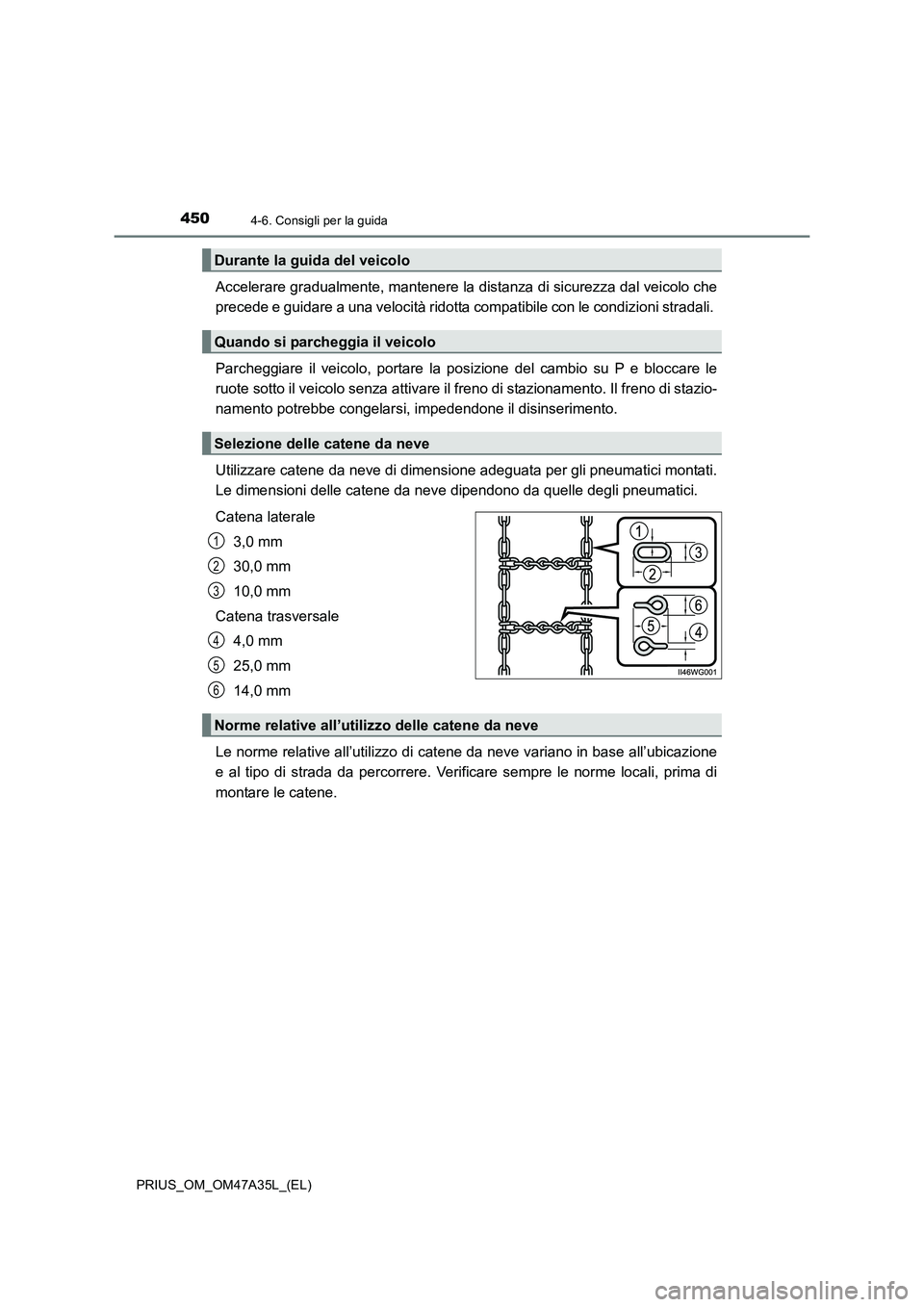 TOYOTA PRIUS 2016  Manuale duso (in Italian) 4504-6. Consigli per la guida
PRIUS_OM_OM47A35L_(EL)
Accelerare gradualmente, mantenere la distanza di sicurezza dal veicolo che
precede e guidare a una velocità ridotta compatibile con le condizioni