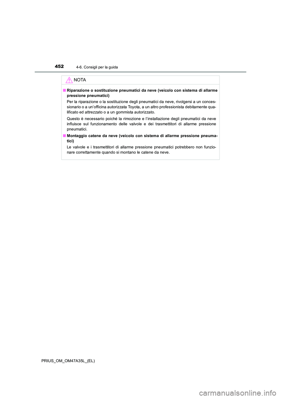TOYOTA PRIUS 2016  Manuale duso (in Italian) 4524-6. Consigli per la guida
PRIUS_OM_OM47A35L_(EL)
NOTA
■Riparazione o sostituzione pneumatici da neve (veicolo con sistema di allarme
pressione pneumatici)
Per la riparazione o la sostituzione de