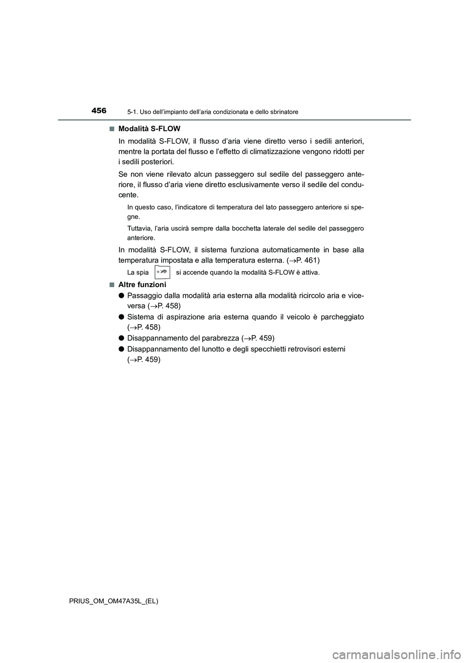 TOYOTA PRIUS 2016  Manuale duso (in Italian) 4565-1. Uso dell’impianto dell’aria condizionata e dello sbrinatore
PRIUS_OM_OM47A35L_(EL)■
Modalità S-FLOW
In modalità S-FLOW, il flusso d’aria viene diretto verso i sedili anteriori,
mentr
