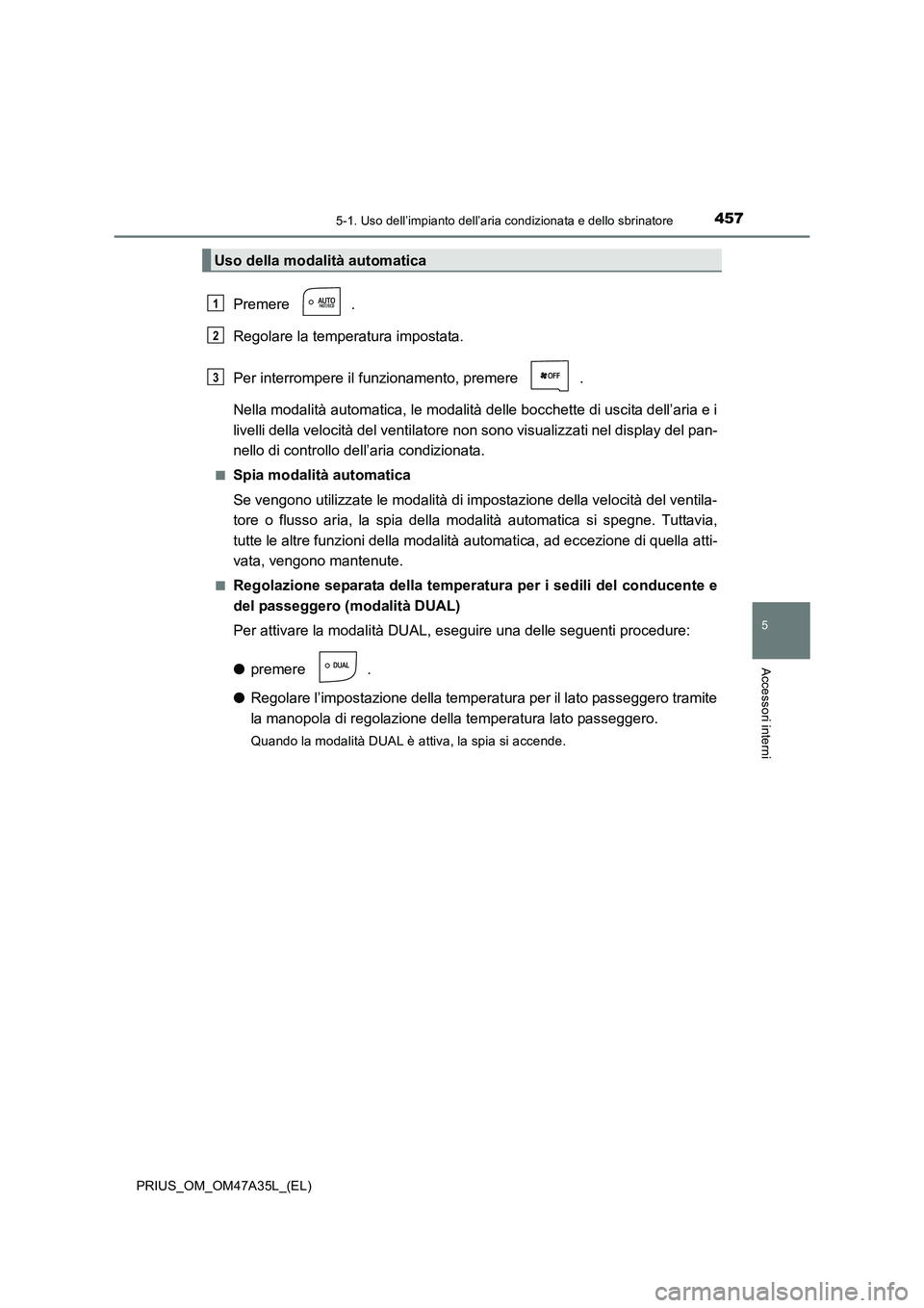 TOYOTA PRIUS 2016  Manuale duso (in Italian) 4575-1. Uso dell’impianto dell’aria condizionata e dello sbrinatore
PRIUS_OM_OM47A35L_(EL)
5
Accessori interni
Premere .
Regolare la temperatura impostata.
Per interrompere il funzionamento, preme