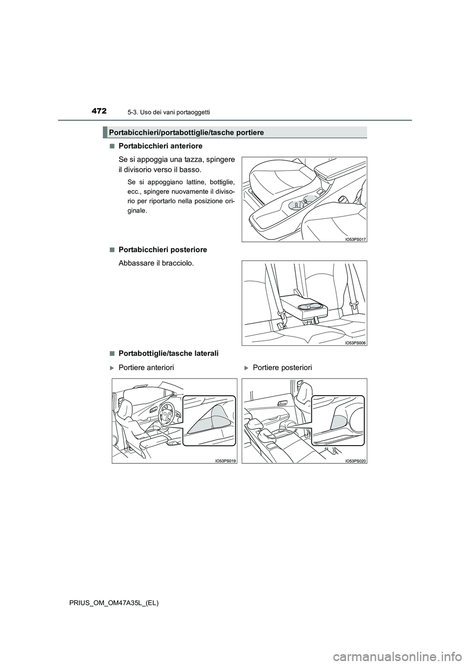 TOYOTA PRIUS 2016  Manuale duso (in Italian) 4725-3. Uso dei vani portaoggetti
PRIUS_OM_OM47A35L_(EL)■
Portabicchieri anteriore
Se si appoggia una tazza, spingere
il divisorio verso il basso.
Se si appoggiano lattine, bottiglie,
ecc., spingere