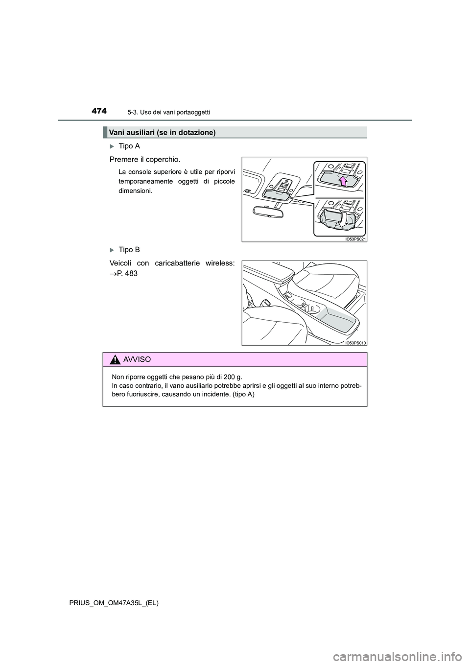 TOYOTA PRIUS 2016  Manuale duso (in Italian) 4745-3. Uso dei vani portaoggetti
PRIUS_OM_OM47A35L_(EL)
�XTipo A
Premere il coperchio.
La console superiore è utile per riporvi
temporaneamente oggetti di piccole
dimensioni.
�XTipo B
Veicoli con ca