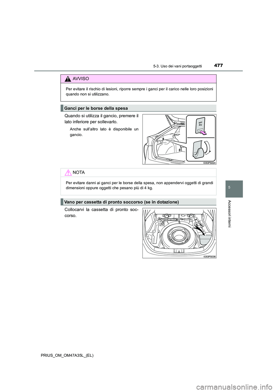 TOYOTA PRIUS 2016  Manuale duso (in Italian) 4775-3. Uso dei vani portaoggetti
PRIUS_OM_OM47A35L_(EL)
5
Accessori interni
Quando si utilizza il gancio, premere il
lato inferiore per sollevarlo.
Anche sull’altro lato è disponibile un
gancio.
C