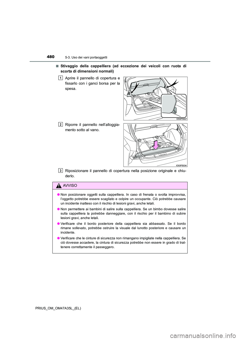 TOYOTA PRIUS 2016  Manuale duso (in Italian) 4805-3. Uso dei vani portaoggetti
PRIUS_OM_OM47A35L_(EL)■
Stivaggio della cappelliera (ad eccezione dei veicoli con ruota di
scorta di dimensioni normali)
Aprire il pannello di copertura e
fissarlo 