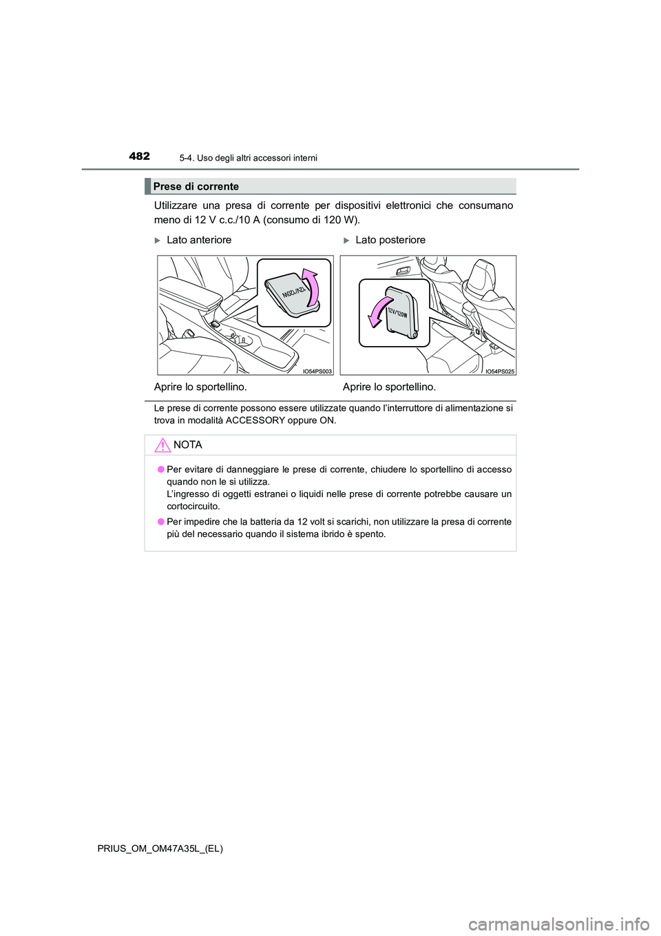 TOYOTA PRIUS 2016 Manuale duso (in Italian) 482
PRIUS_OM_OM47A35L_(EL)
5-4. Uso degli altri accessori interni
Utilizzare una presa di corrente per dispositivi elettronici che consumano
meno di 12 V c.c./10 A (consumo di 120 W).
Le prese di corr TOYOTA PRIUS 2016 Manuale duso (in Italian) 482
PRIUS_OM_OM47A35L_(EL)
5-4. Uso degli altri accessori interni
Utilizzare una presa di corrente per dispositivi elettronici che consumano
meno di 12 V c.c./10 A (consumo di 120 W).
Le prese di corr