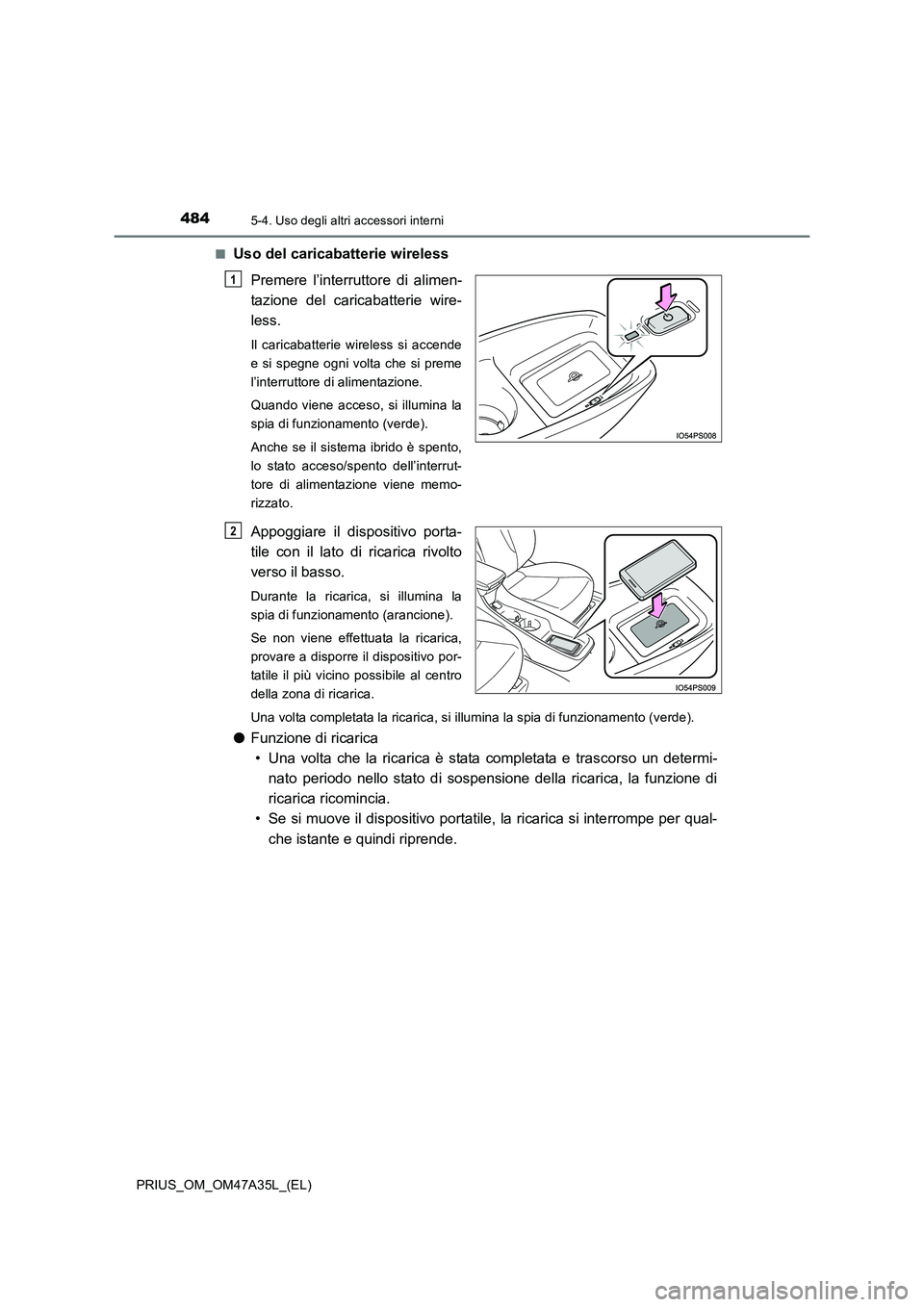 TOYOTA PRIUS 2016 Manuale duso (in Italian) 484
PRIUS_OM_OM47A35L_(EL)
5-4. Uso degli altri accessori interni
■Uso del caricabatterie wirelessPremere l’interruttore di alimen-
tazione del caricabatterie wire-
less.
Il caricabatterie wireles TOYOTA PRIUS 2016 Manuale duso (in Italian) 484
PRIUS_OM_OM47A35L_(EL)
5-4. Uso degli altri accessori interni
■Uso del caricabatterie wirelessPremere l’interruttore di alimen-
tazione del caricabatterie wire-
less.
Il caricabatterie wireles