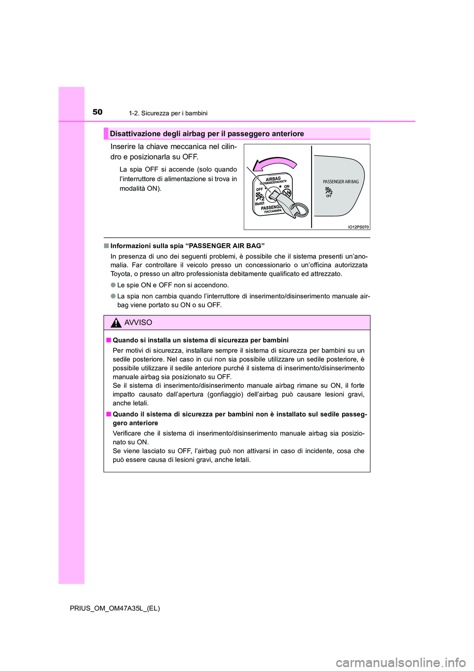 TOYOTA PRIUS 2016  Manuale duso (in Italian) 501-2. Sicurezza per i bambini
PRIUS_OM_OM47A35L_(EL)
Inserire la chiave meccanica nel cilin-
dro e posizionarla su OFF.
La spia OFF si accende (solo quando
l’interruttore di alimentazione si trova 