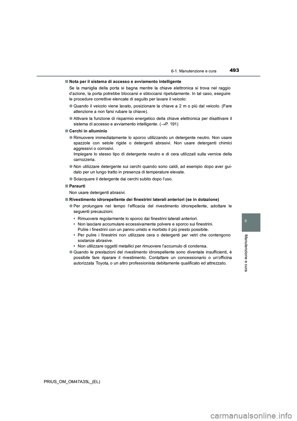 TOYOTA PRIUS 2016 Manuale duso (in Italian) 4936-1. Manutenzione e cura
PRIUS_OM_OM47A35L_(EL)
6
Manutenzione e cura
■Nota per il sistema di accesso e avviamento intelligente
Se la maniglia della porta si bagna mentre la chiave elettronica si TOYOTA PRIUS 2016 Manuale duso (in Italian) 4936-1. Manutenzione e cura
PRIUS_OM_OM47A35L_(EL)
6
Manutenzione e cura
■Nota per il sistema di accesso e avviamento intelligente
Se la maniglia della porta si bagna mentre la chiave elettronica si