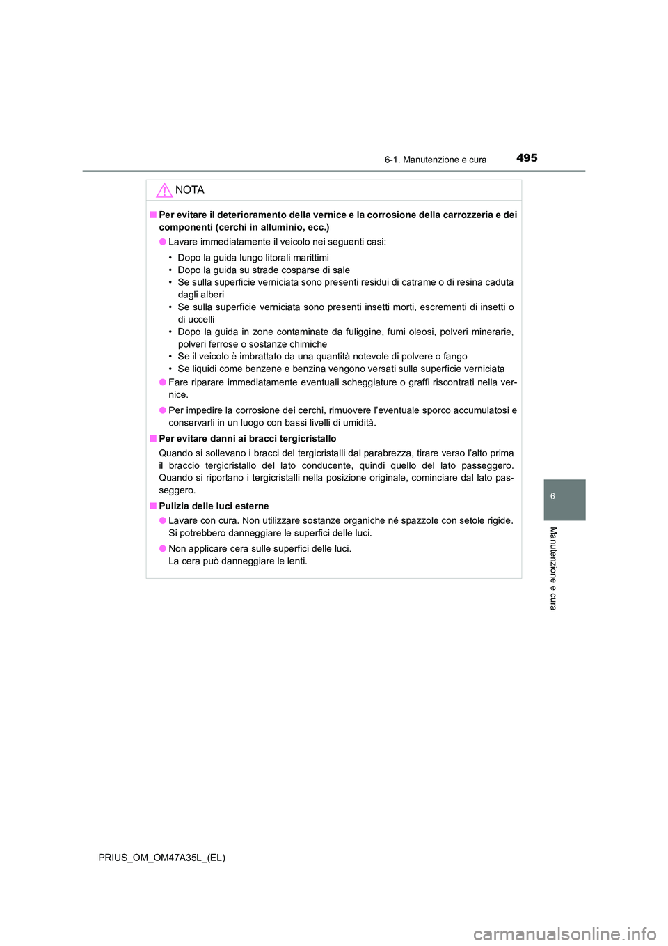 TOYOTA PRIUS 2016 Manuale duso (in Italian) 4956-1. Manutenzione e cura
PRIUS_OM_OM47A35L_(EL)
6
Manutenzione e cura
NOTA
■Per evitare il deterioramento della vernice e la corrosione della carrozzeria e dei
componenti (cerchi in alluminio, ec TOYOTA PRIUS 2016 Manuale duso (in Italian) 4956-1. Manutenzione e cura
PRIUS_OM_OM47A35L_(EL)
6
Manutenzione e cura
NOTA
■Per evitare il deterioramento della vernice e la corrosione della carrozzeria e dei
componenti (cerchi in alluminio, ec