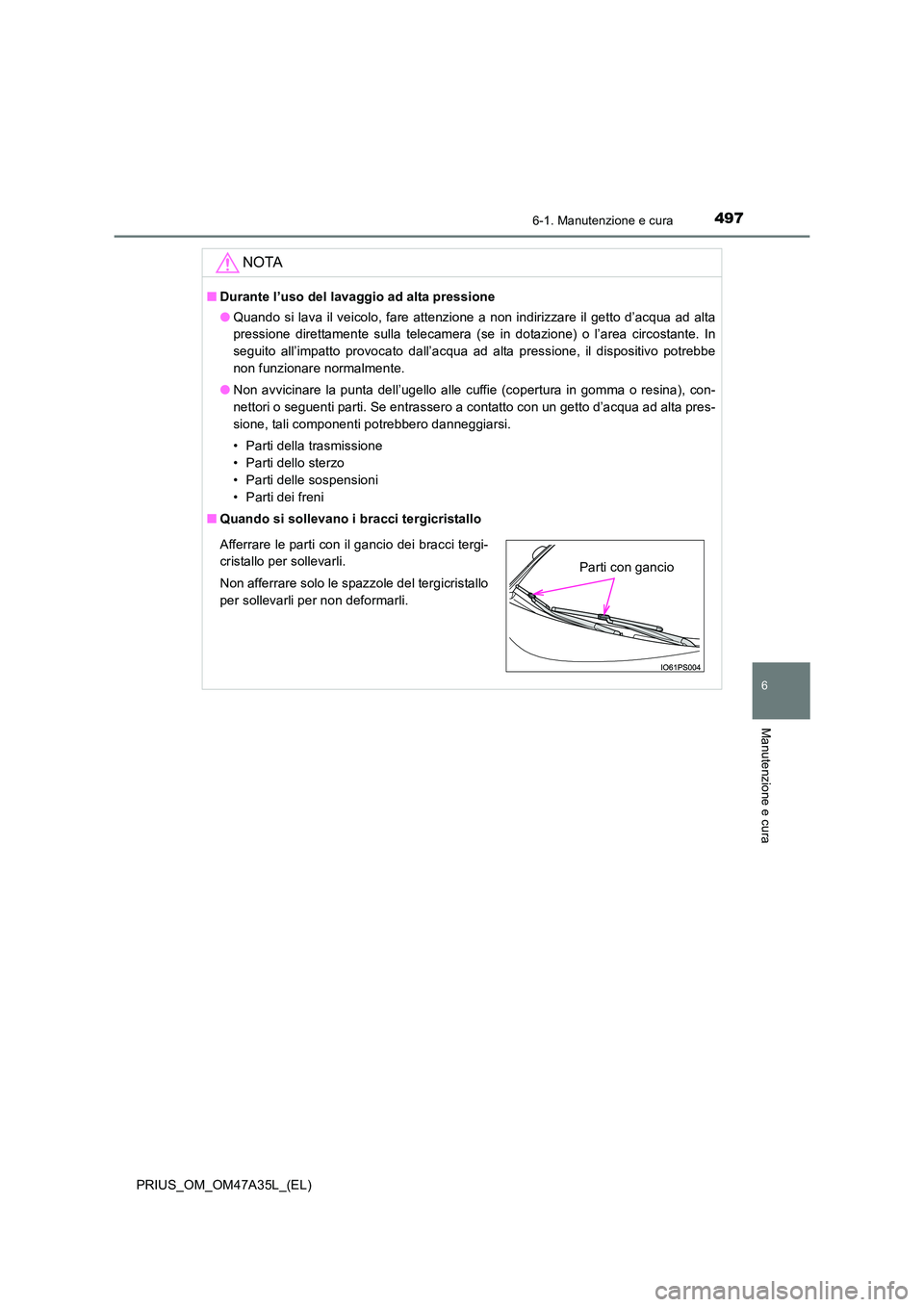 TOYOTA PRIUS 2016 Manuale duso (in Italian) 4976-1. Manutenzione e cura
PRIUS_OM_OM47A35L_(EL)
6
Manutenzione e cura
NOTA
■Durante l’uso del lavaggio ad alta pressione
●Quando si lava il veicolo, fare attenzione a non indirizzare il getto TOYOTA PRIUS 2016 Manuale duso (in Italian) 4976-1. Manutenzione e cura
PRIUS_OM_OM47A35L_(EL)
6
Manutenzione e cura
NOTA
■Durante l’uso del lavaggio ad alta pressione
●Quando si lava il veicolo, fare attenzione a non indirizzare il getto