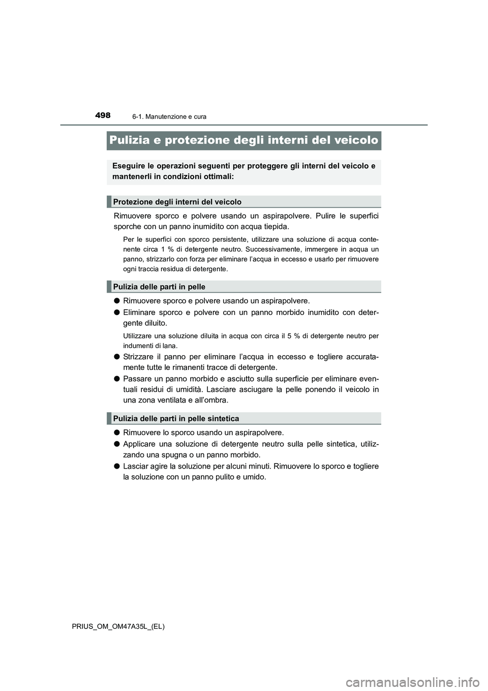 TOYOTA PRIUS 2016 Manuale duso (in Italian) 4986-1. Manutenzione e cura
PRIUS_OM_OM47A35L_(EL)
Pulizia e protezione degli interni del veicolo
Rimuovere sporco e polvere usando un aspirapolvere. Pulire le superfici
sporche con un panno inumidito TOYOTA PRIUS 2016 Manuale duso (in Italian) 4986-1. Manutenzione e cura
PRIUS_OM_OM47A35L_(EL)
Pulizia e protezione degli interni del veicolo
Rimuovere sporco e polvere usando un aspirapolvere. Pulire le superfici
sporche con un panno inumidito