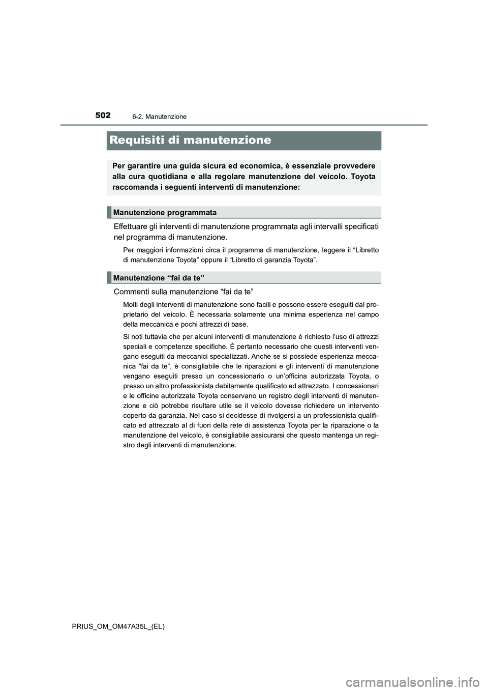 TOYOTA PRIUS 2016  Manuale duso (in Italian) 5026-2. Manutenzione
PRIUS_OM_OM47A35L_(EL)
Requisiti di manutenzione
Effettuare gli interventi di manutenzione programmata agli intervalli specificati
nel programma di manutenzione.
Per maggiori info